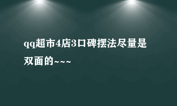 qq超市4店3口碑摆法尽量是双面的~~~