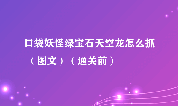 口袋妖怪绿宝石天空龙怎么抓 （图文）（通关前）