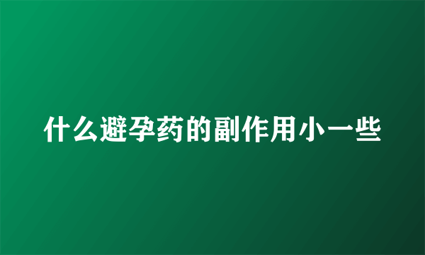 什么避孕药的副作用小一些