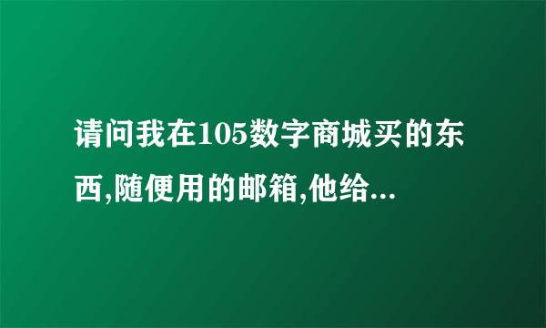 请问我在105数字商城买的东西,随便用的邮箱,他给我发货我能收到吗