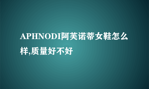 APHNODI阿芙诺蒂女鞋怎么样,质量好不好