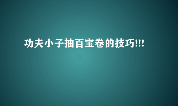 功夫小子抽百宝卷的技巧!!!