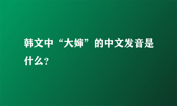 韩文中“大婶”的中文发音是什么？