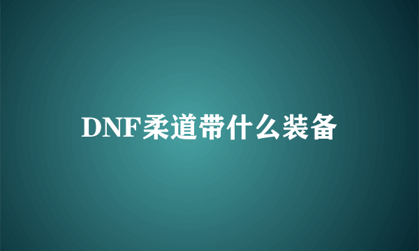 DNF柔道带什么装备