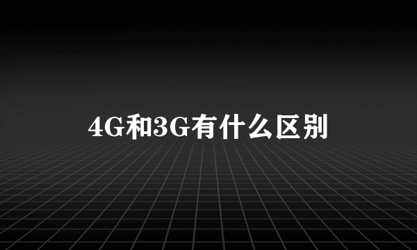 4G和3G有什么区别