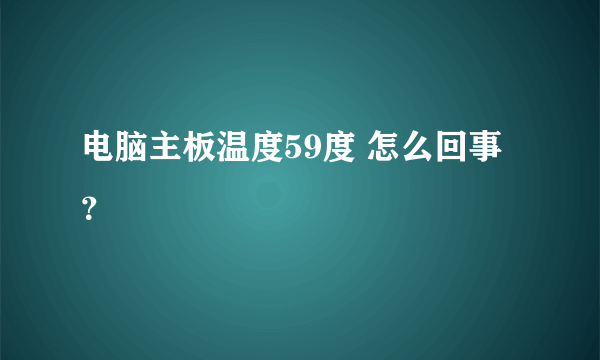 电脑主板温度59度 怎么回事？