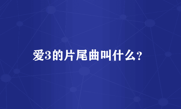 爱3的片尾曲叫什么？