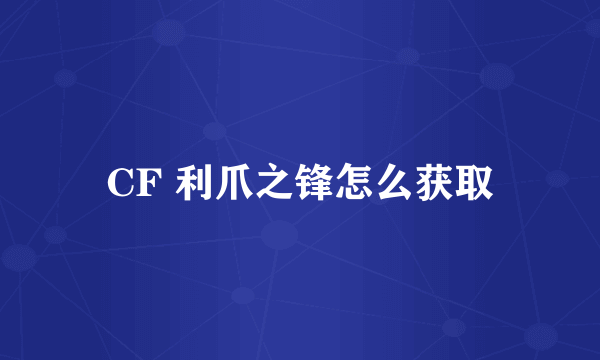 CF 利爪之锋怎么获取