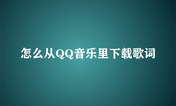 怎么从QQ音乐里下载歌词