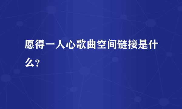 愿得一人心歌曲空间链接是什么？