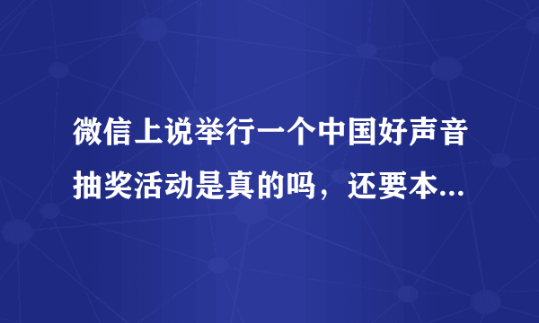 微信上说举行一个中国好声音抽奖活动是真的吗，还要本人的身份证号码，银行卡号，都已经给他了，是真是假