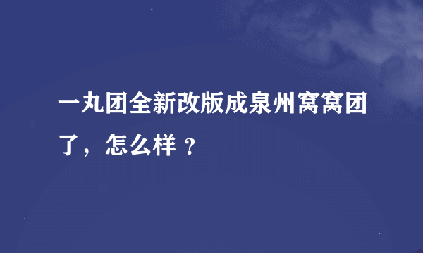 一丸团全新改版成泉州窝窝团了，怎么样 ？