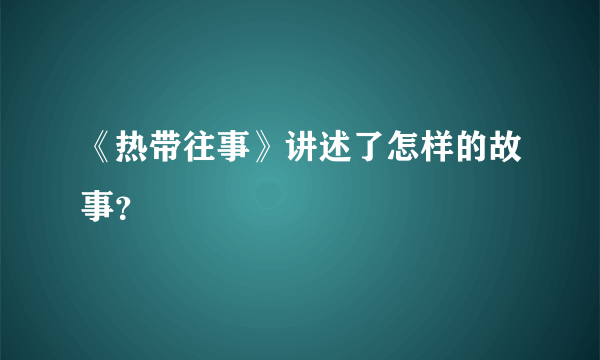 《热带往事》讲述了怎样的故事？