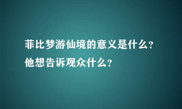 菲比梦游仙境的意义是什么？他想告诉观众什么？