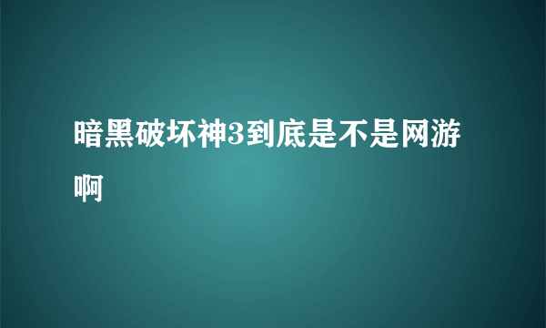 暗黑破坏神3到底是不是网游啊