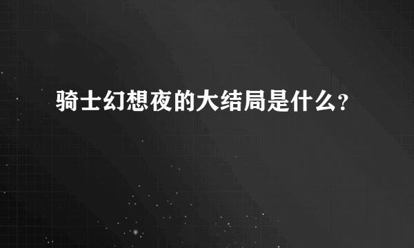 骑士幻想夜的大结局是什么？