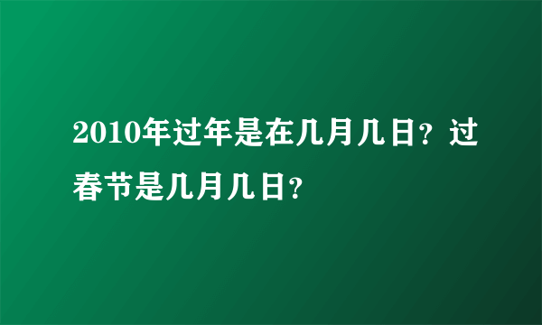 2010年过年是在几月几日？过春节是几月几日？