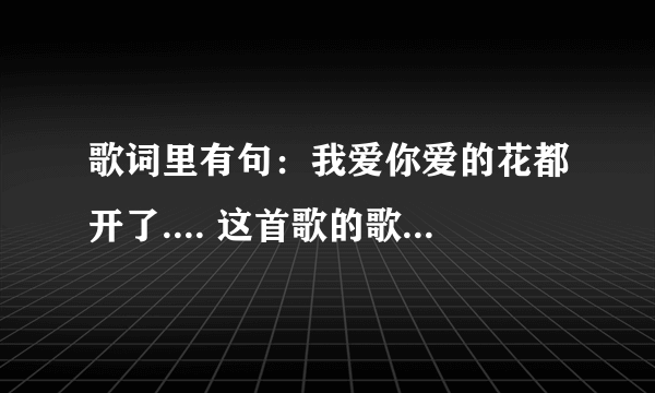 歌词里有句：我爱你爱的花都开了.... 这首歌的歌名是什么！