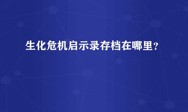 生化危机启示录存档在哪里？