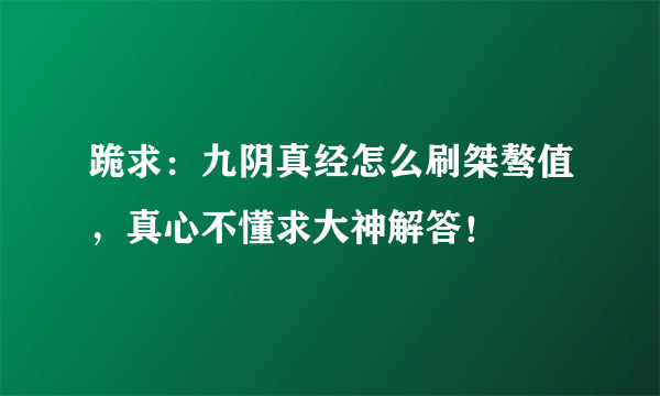 跪求：九阴真经怎么刷桀骜值，真心不懂求大神解答！