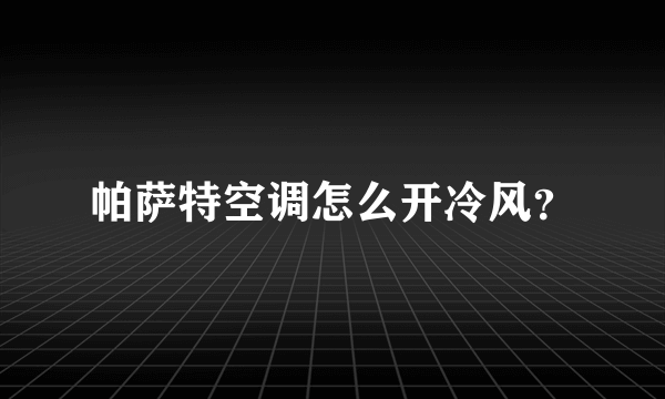 帕萨特空调怎么开冷风？