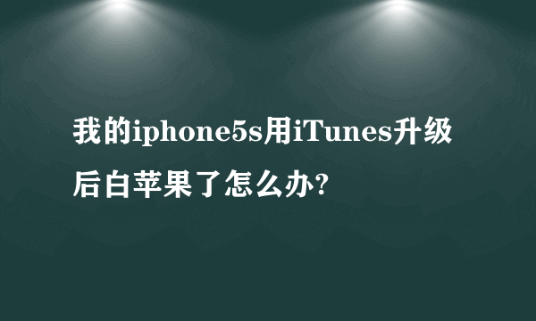 我的iphone5s用iTunes升级后白苹果了怎么办?