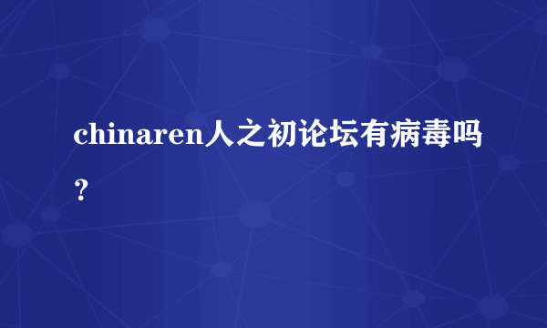 chinaren人之初论坛有病毒吗？