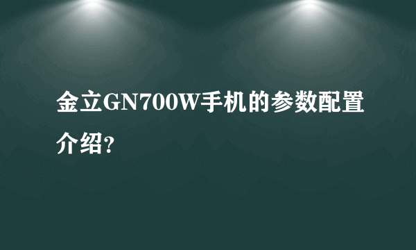 金立GN700W手机的参数配置介绍？