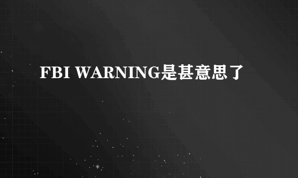 FBI WARNING是甚意思了