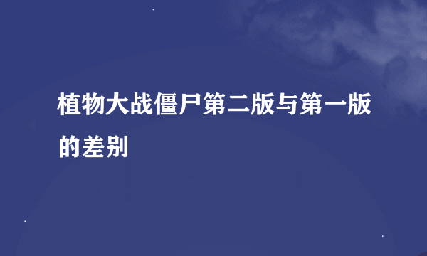 植物大战僵尸第二版与第一版的差别