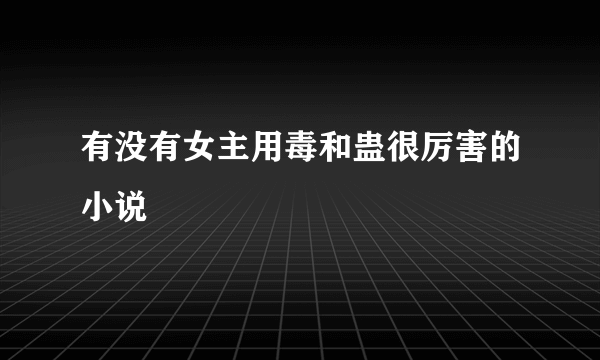 有没有女主用毒和蛊很厉害的小说