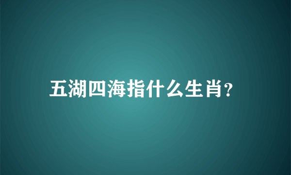 五湖四海指什么生肖？