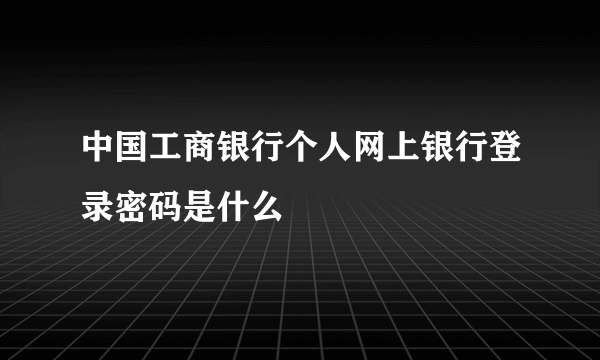 中国工商银行个人网上银行登录密码是什么