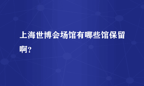 上海世博会场馆有哪些馆保留啊？