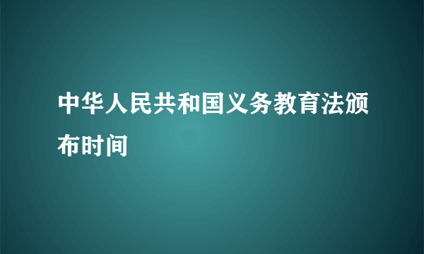 中华人民共和国义务教育法颁布时间