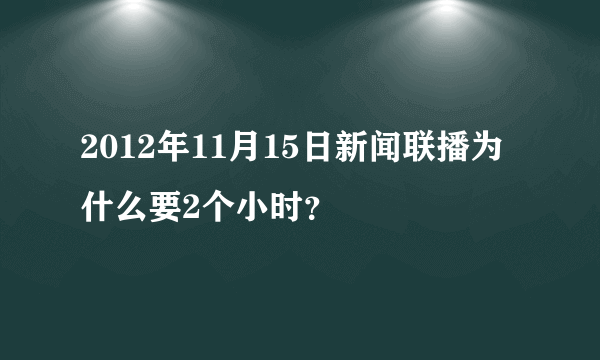 2012年11月15日新闻联播为什么要2个小时？