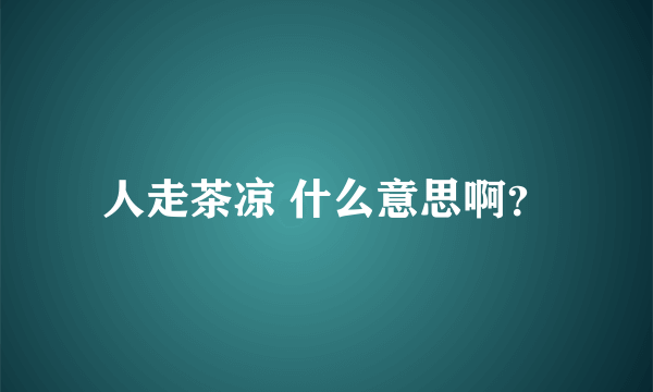 人走茶凉 什么意思啊？