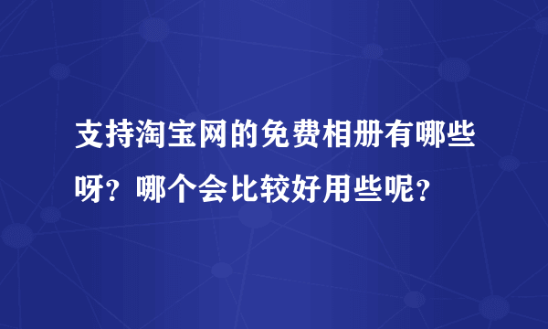 支持淘宝网的免费相册有哪些呀？哪个会比较好用些呢？