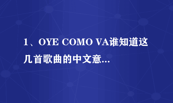 1、OYE COMO VA谁知道这几首歌曲的中文意思 啊！