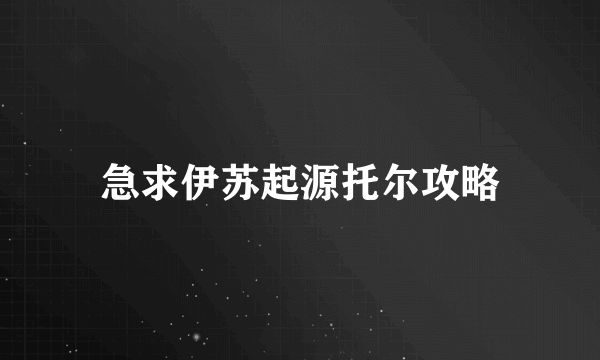 急求伊苏起源托尔攻略