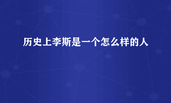 历史上李斯是一个怎么样的人