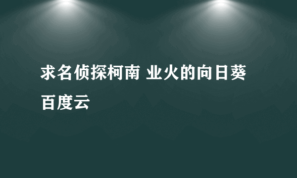 求名侦探柯南 业火的向日葵 百度云