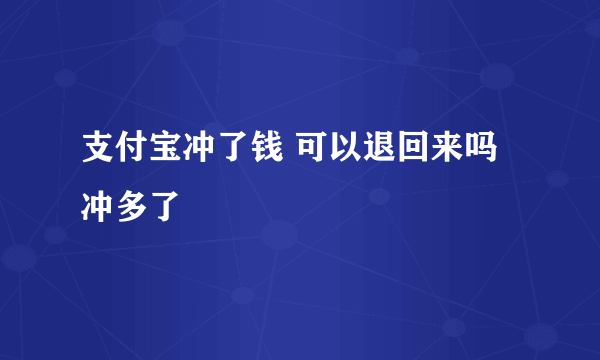 支付宝冲了钱 可以退回来吗 冲多了