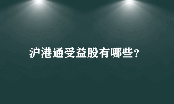 沪港通受益股有哪些？