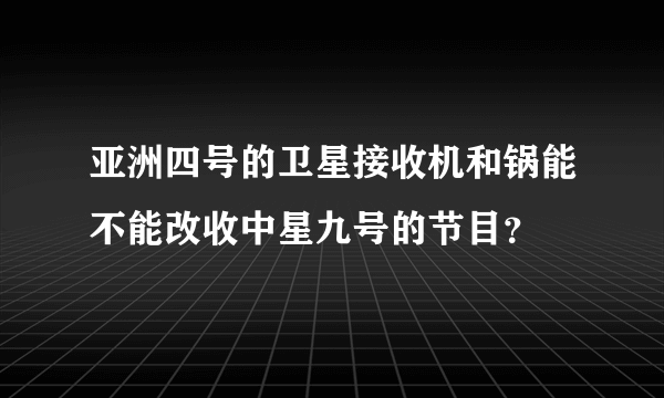 亚洲四号的卫星接收机和锅能不能改收中星九号的节目？