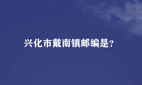 兴化市戴南镇邮编是？