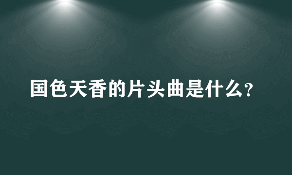 国色天香的片头曲是什么？