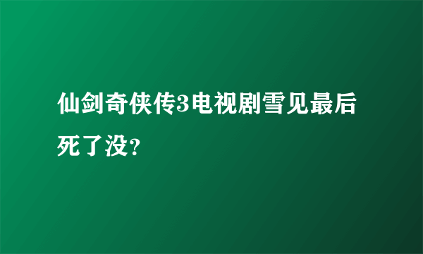 仙剑奇侠传3电视剧雪见最后死了没？