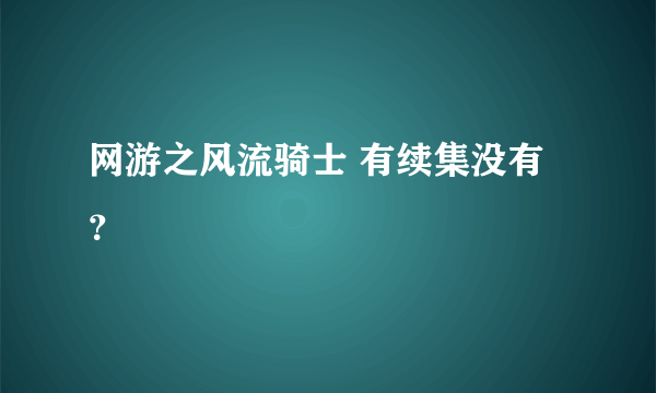 网游之风流骑士 有续集没有？