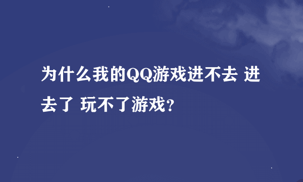 为什么我的QQ游戏进不去 进去了 玩不了游戏？